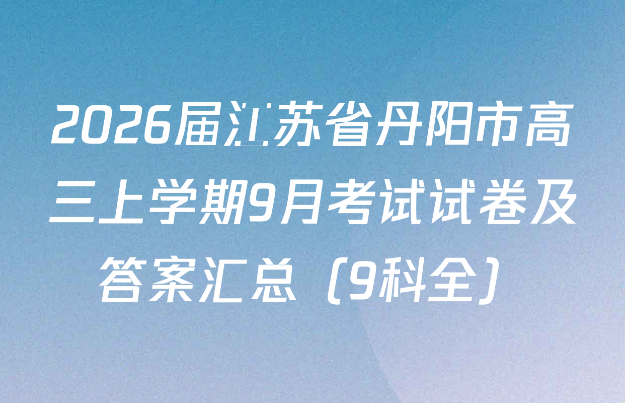 2026届江苏省丹阳市高三上学期9月考试试卷及答案汇总（9科全）