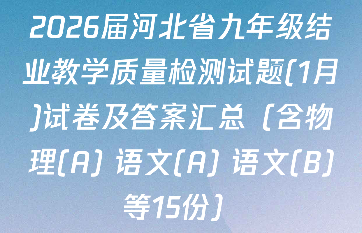 2026届河北省九年级结业教学质量检测试题(1月)试卷及答案汇总（含物理(A) 语文(A) 语文(B)等15份）