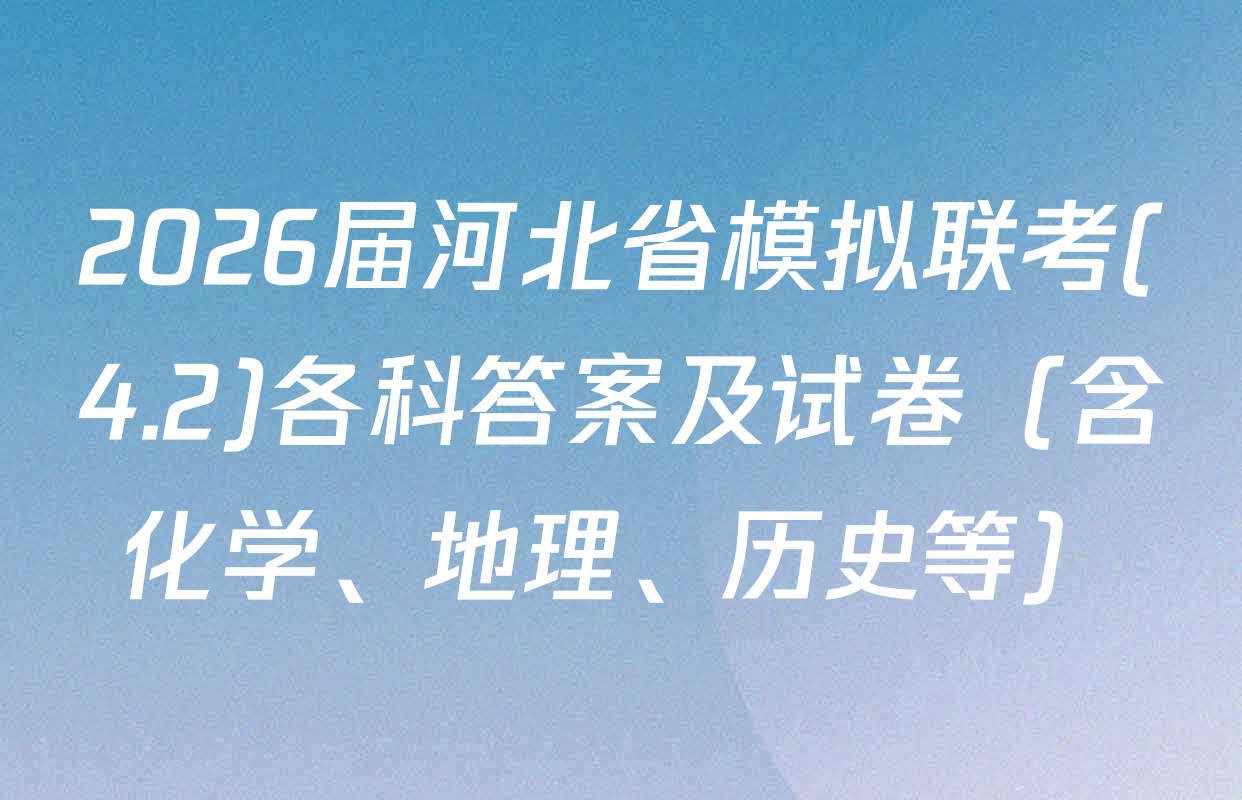 2026届河北省模拟联考(4.2)各科答案及试卷（含化学、地理、历史等）
