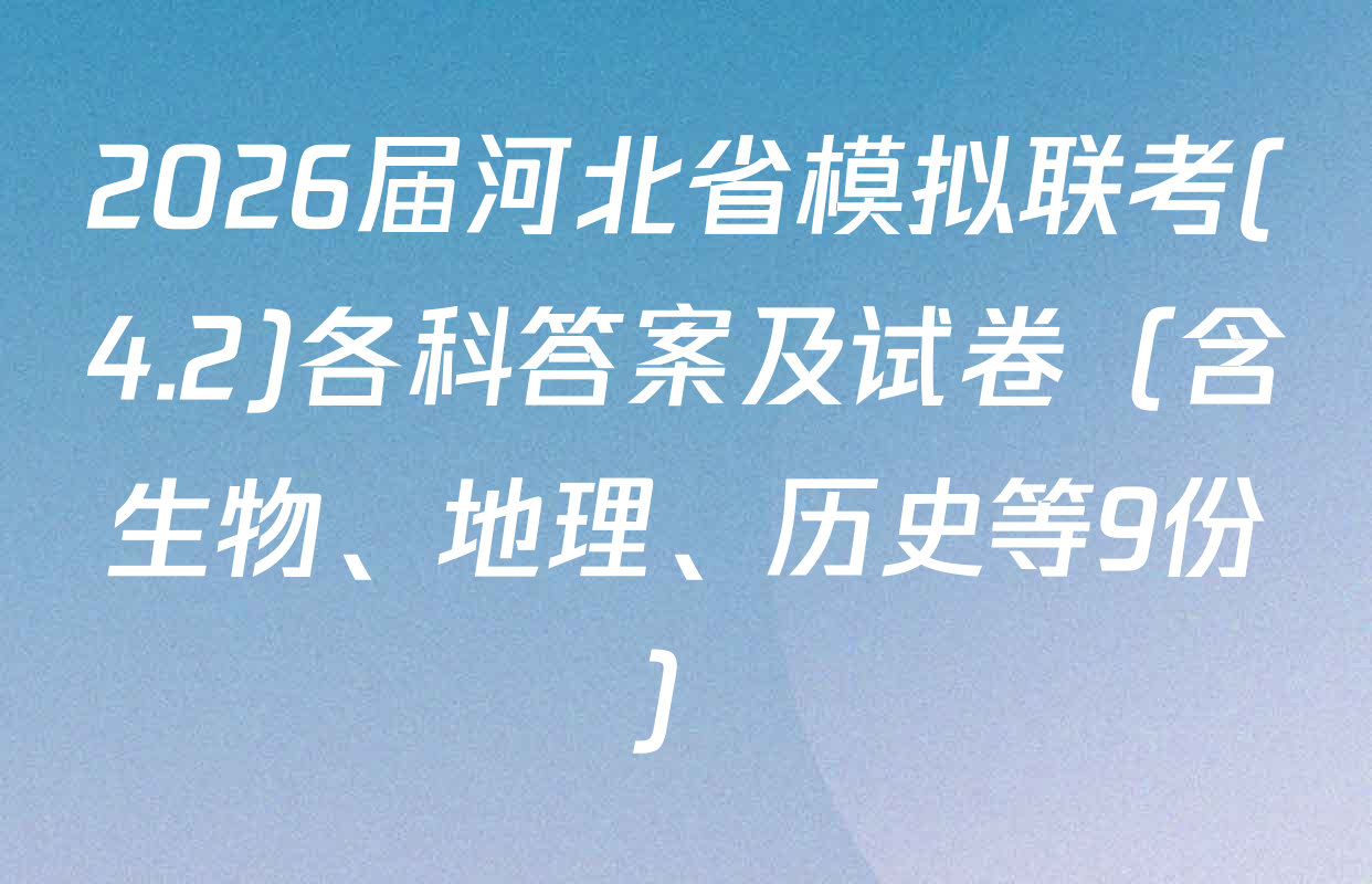 2026届河北省模拟联考(4.2)各科答案及试卷（含生物、地理、历史等9份）