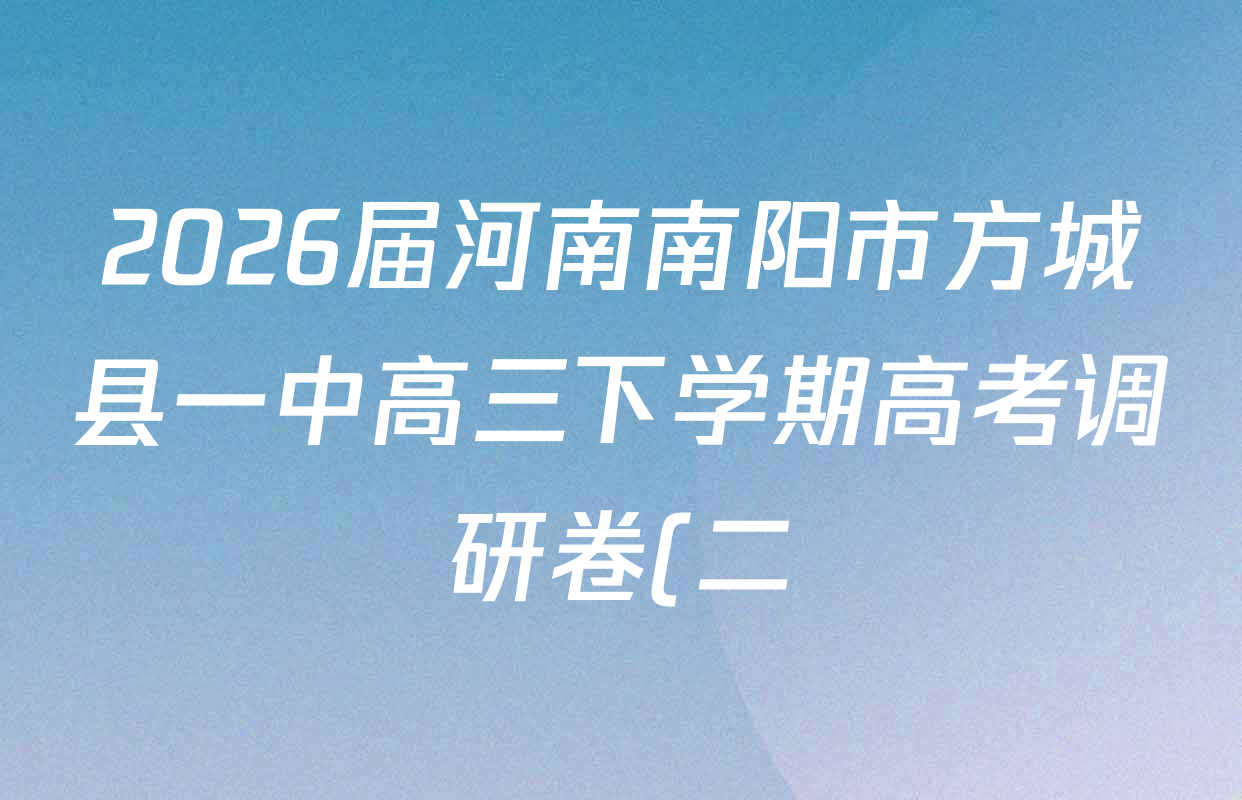 2026届河南南阳市方城县一中高三下学期高考调研卷(二)各科答案及试卷(含语文 英语 政治等9份) 2026届河南南阳市方城县一中高三下学期高考调研卷(二)各科答案及试卷(含语文 英语 政治等9份)