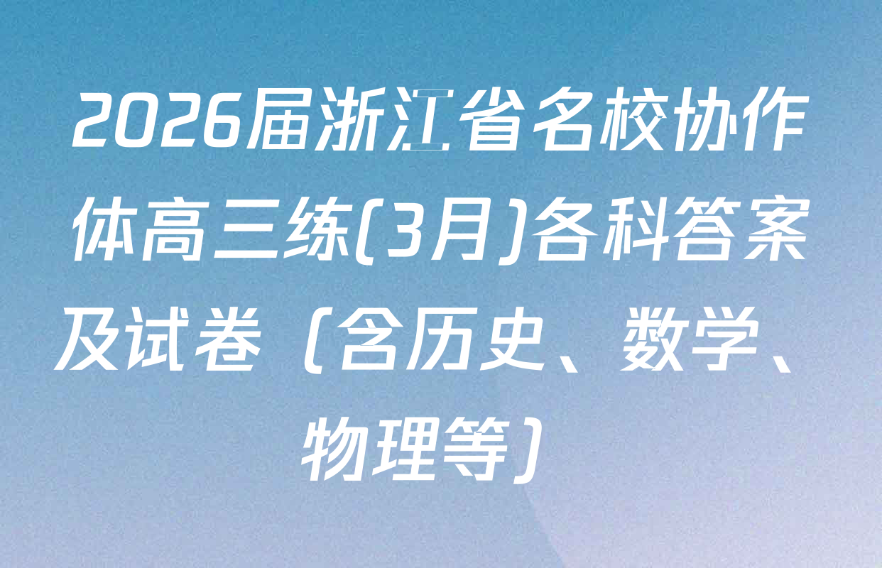 2026届浙江省名校协作体高三练(3月)各科答案及试卷（含历史、数学、物理等）