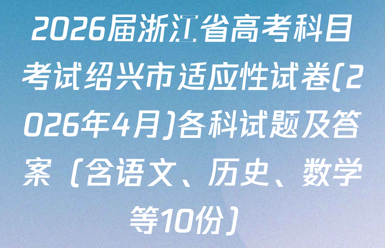 2026届浙江省高考科目考试绍兴市适应性试卷(2026年4月)各科试题及答案（含语文、历史、数学等10份）