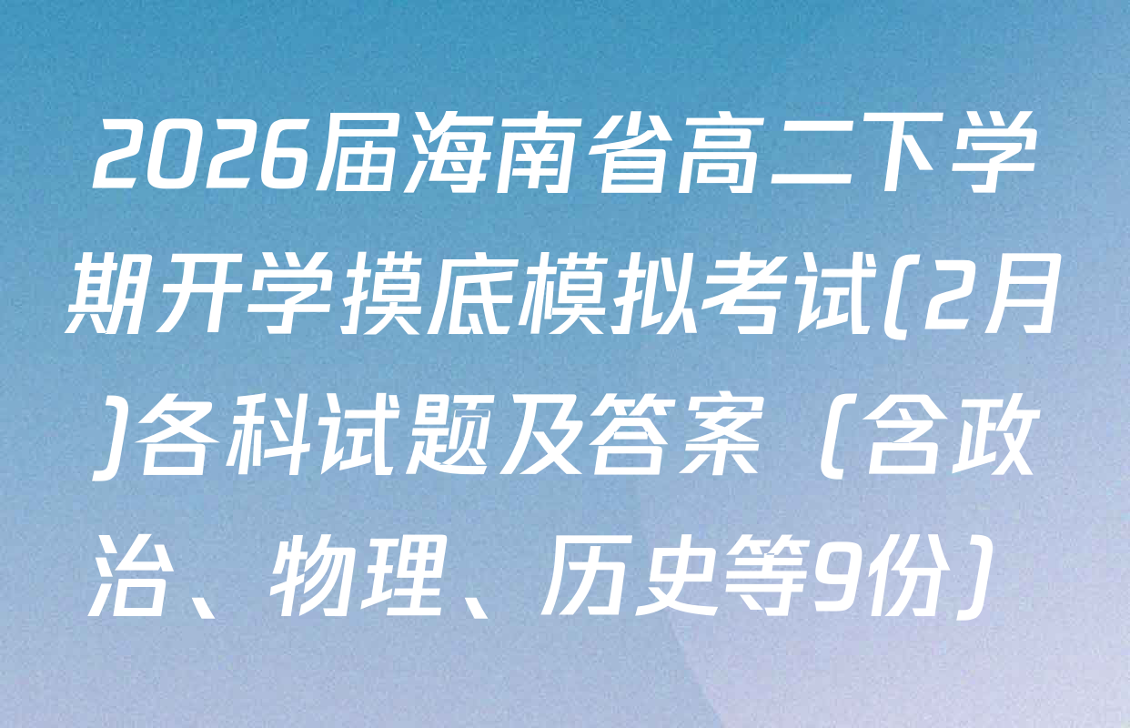 2026届海南省高二下学期开学摸底模拟考试(2月)各科试题及答案（含政治、物理、历史等9份）