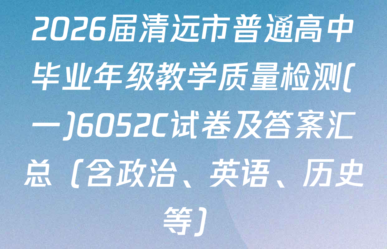 2026届清远市普通高中毕业年级教学质量检测(一)6052C试卷及答案汇总（含政治、英语、历史等）