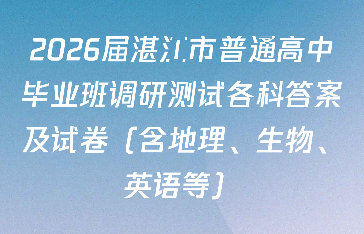 2026届湛江市普通高中毕业班调研测试各科答案及试卷（含地理、生物、英语等）