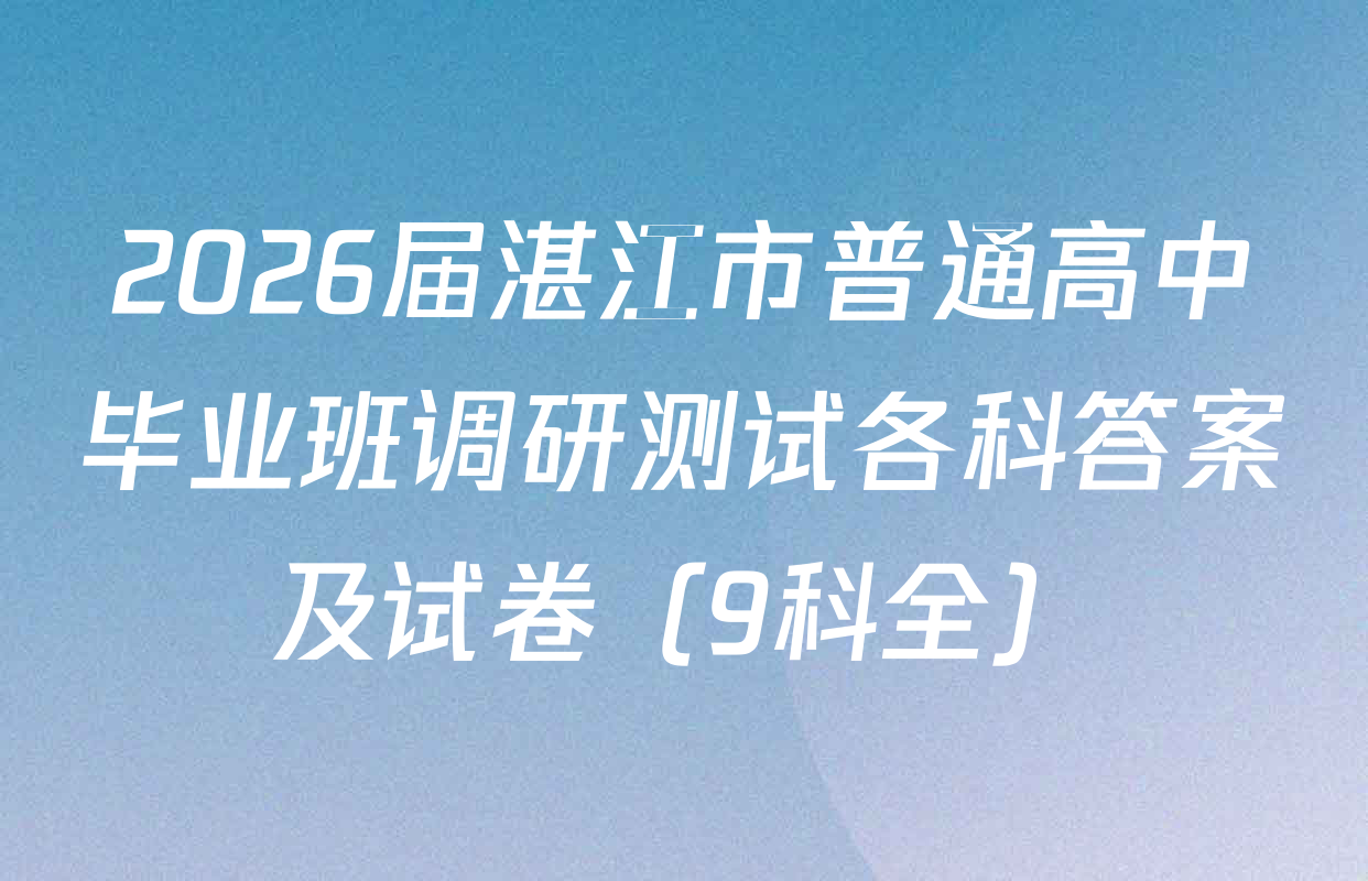 2026届湛江市普通高中毕业班调研测试各科答案及试卷（9科全）