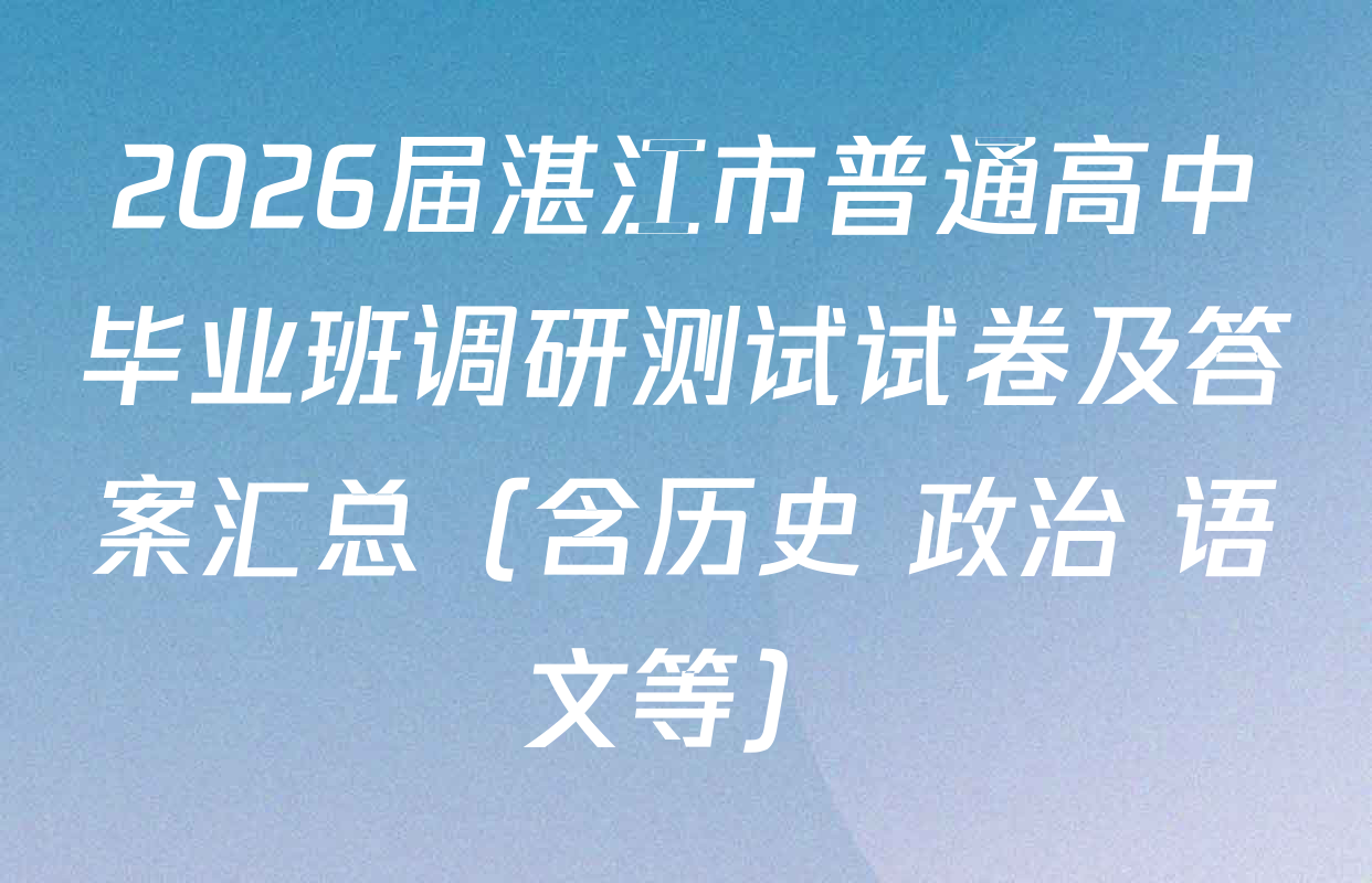 2026届湛江市普通高中毕业班调研测试试卷及答案汇总（含历史 政治 语文等）