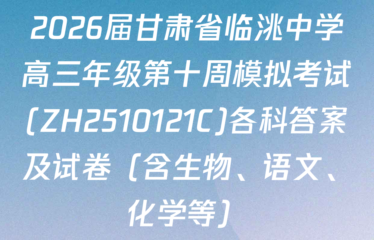 2026届甘肃省临洮中学高三年级第十周模拟考试(ZH2510121C)各科答案及试卷（含生物、语文、化学等）