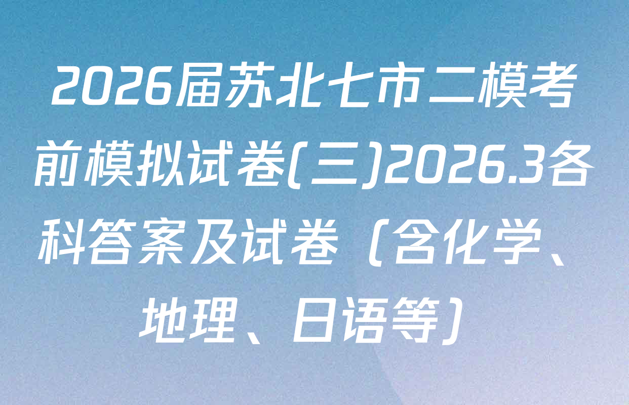 2026届苏北七市二模考前模拟试卷(三)2026.3各科答案及试卷（含化学、地理、日语等）