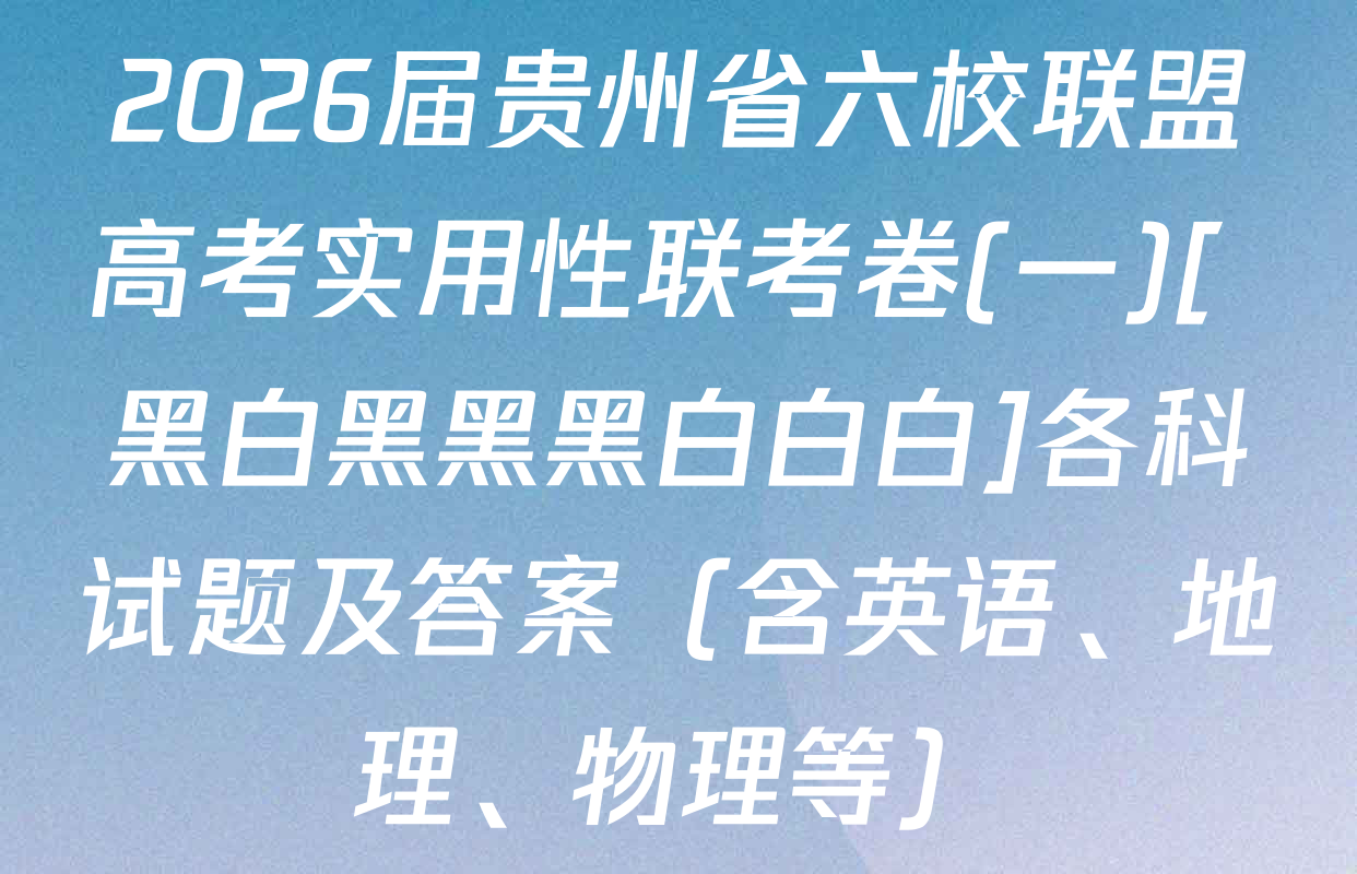 2026届贵州省六校联盟高考实用性联考卷(一)[ 黑白黑黑黑白白白]各科试题及答案（含英语、地理、物理等）