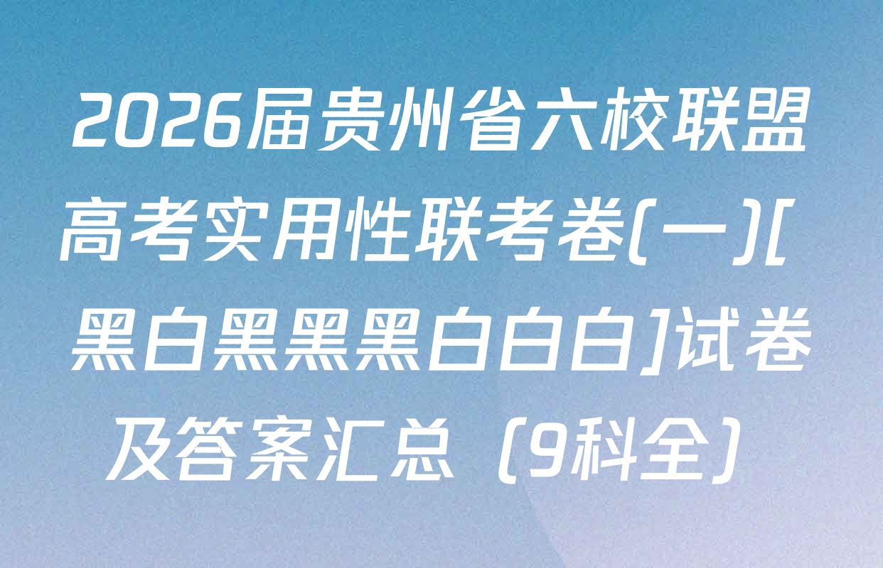 2026届贵州省六校联盟高考实用性联考卷(一)[ 黑白黑黑黑白白白]试卷及答案汇总（9科全）