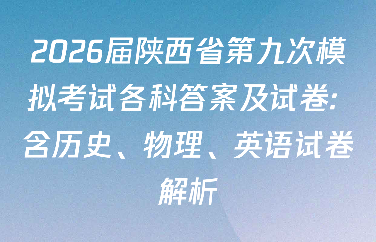 2026届陕西省第九次模拟考试各科答案及试卷: 含历史、物理、英语试卷解析