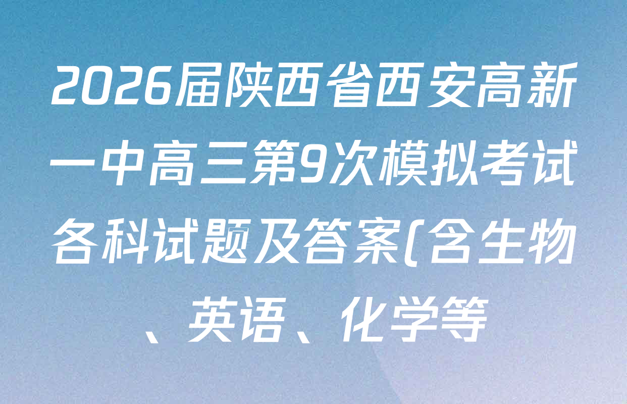 2026届陕西省西安高新一中高三第9次模拟考试各科试题及答案(含生物、英语、化学等) 2026届陕西省西安高新一中高三第9次模拟考试各科试题及答案(含生物、英语、化学等)