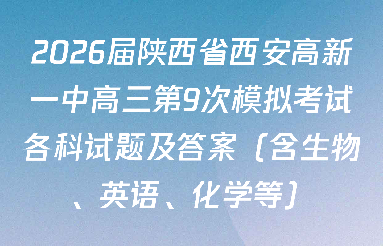 2026届陕西省西安高新一中高三第9次模拟考试各科试题及答案（含生物、英语、化学等）
