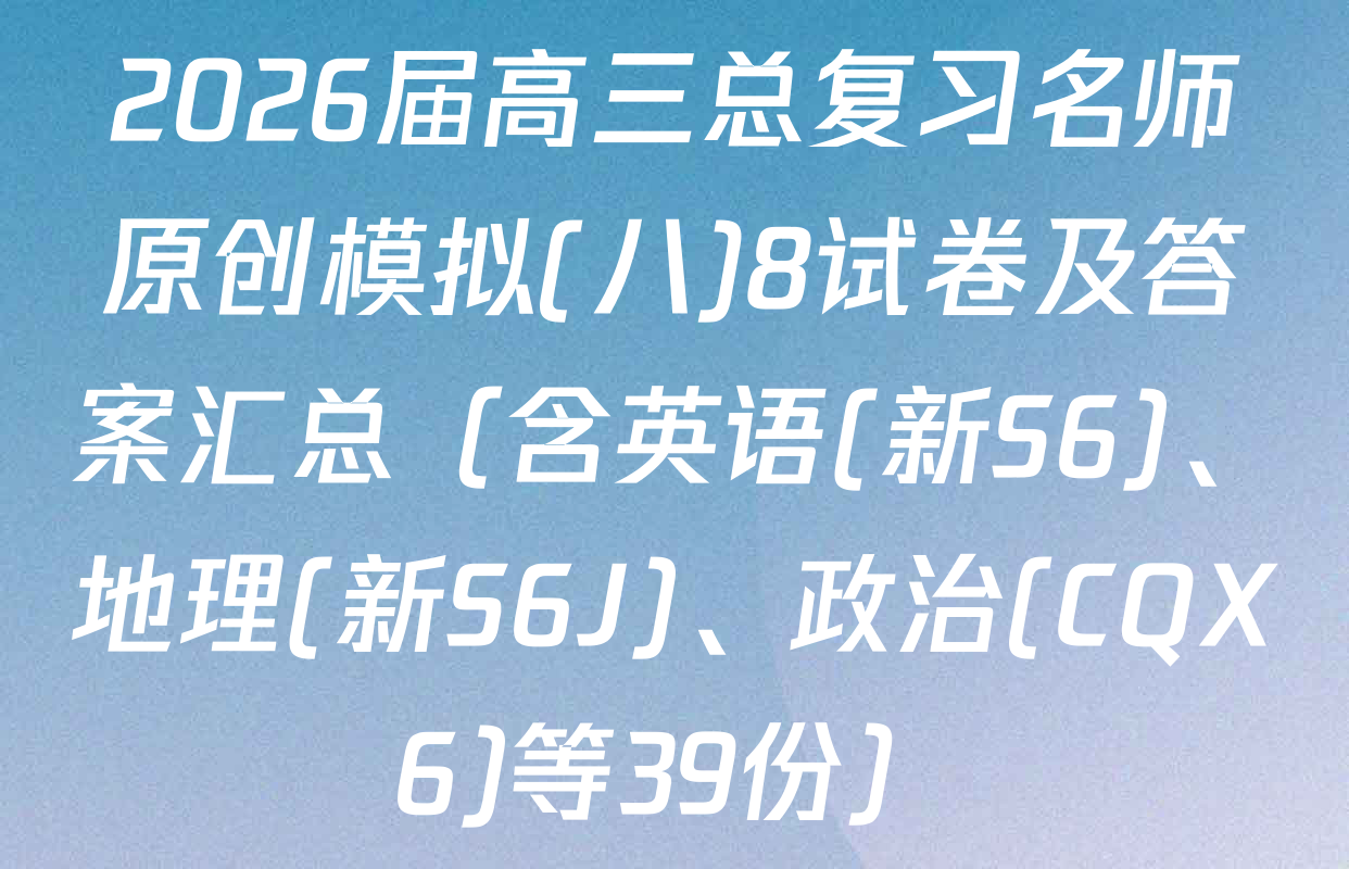 2026届高三总复习名师原创模拟(八)8试卷及答案汇总（含英语(新S6)、地理(新S6J)、政治(CQX6)等39份）