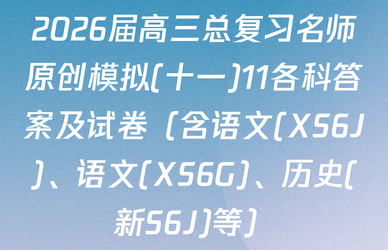 2026届高三总复习名师原创模拟(十一)11各科答案及试卷（含语文(XS6J)、语文(XS6G)、历史(新S6J)等）