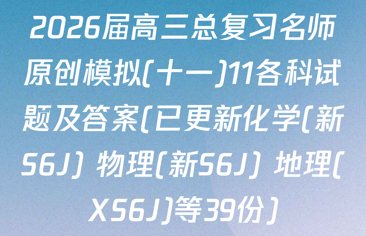 2026届高三总复习名师原创模拟(十一)11各科试题及答案(已更新化学(新S6J) 物理(新S6J) 地理(XS6J)等39份)