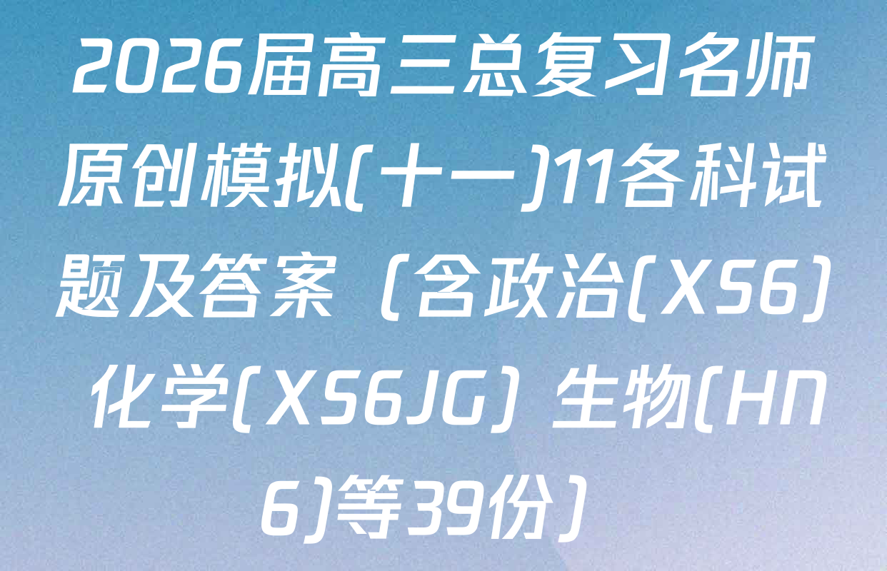 2026届高三总复习名师原创模拟(十一)11各科试题及答案（含政治(XS6) 化学(XS6JG) 生物(HN6)等39份）