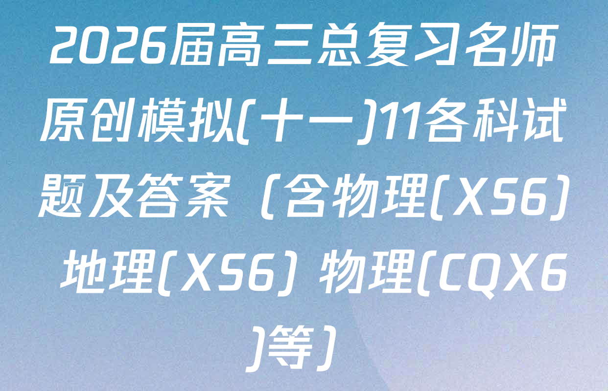 2026届高三总复习名师原创模拟(十一)11各科试题及答案（含物理(XS6) 地理(XS6) 物理(CQX6)等）