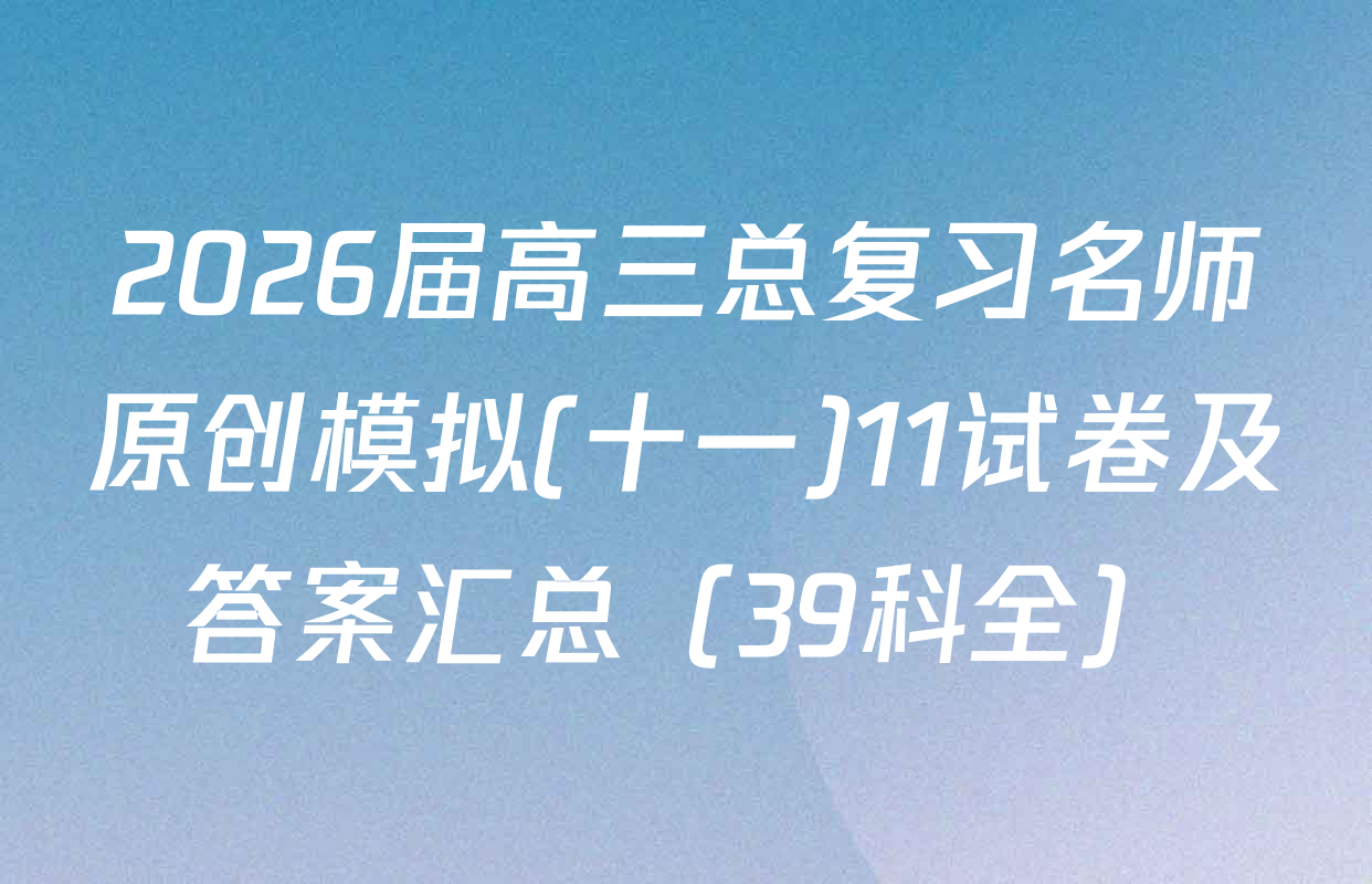 2026届高三总复习名师原创模拟(十一)11试卷及答案汇总（39科全）