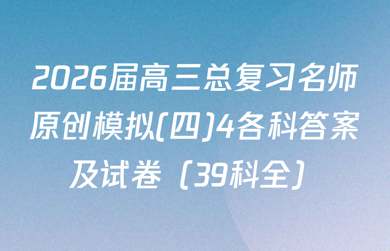 2026届高三总复习名师原创模拟(四)4各科答案及试卷（39科全）