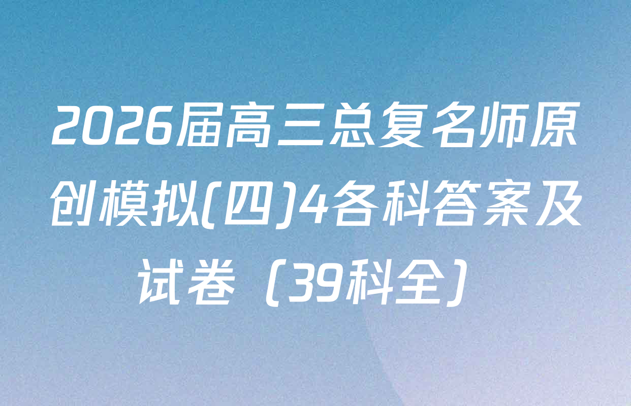 2026届高三总复名师原创模拟(四)4各科答案及试卷（39科全）