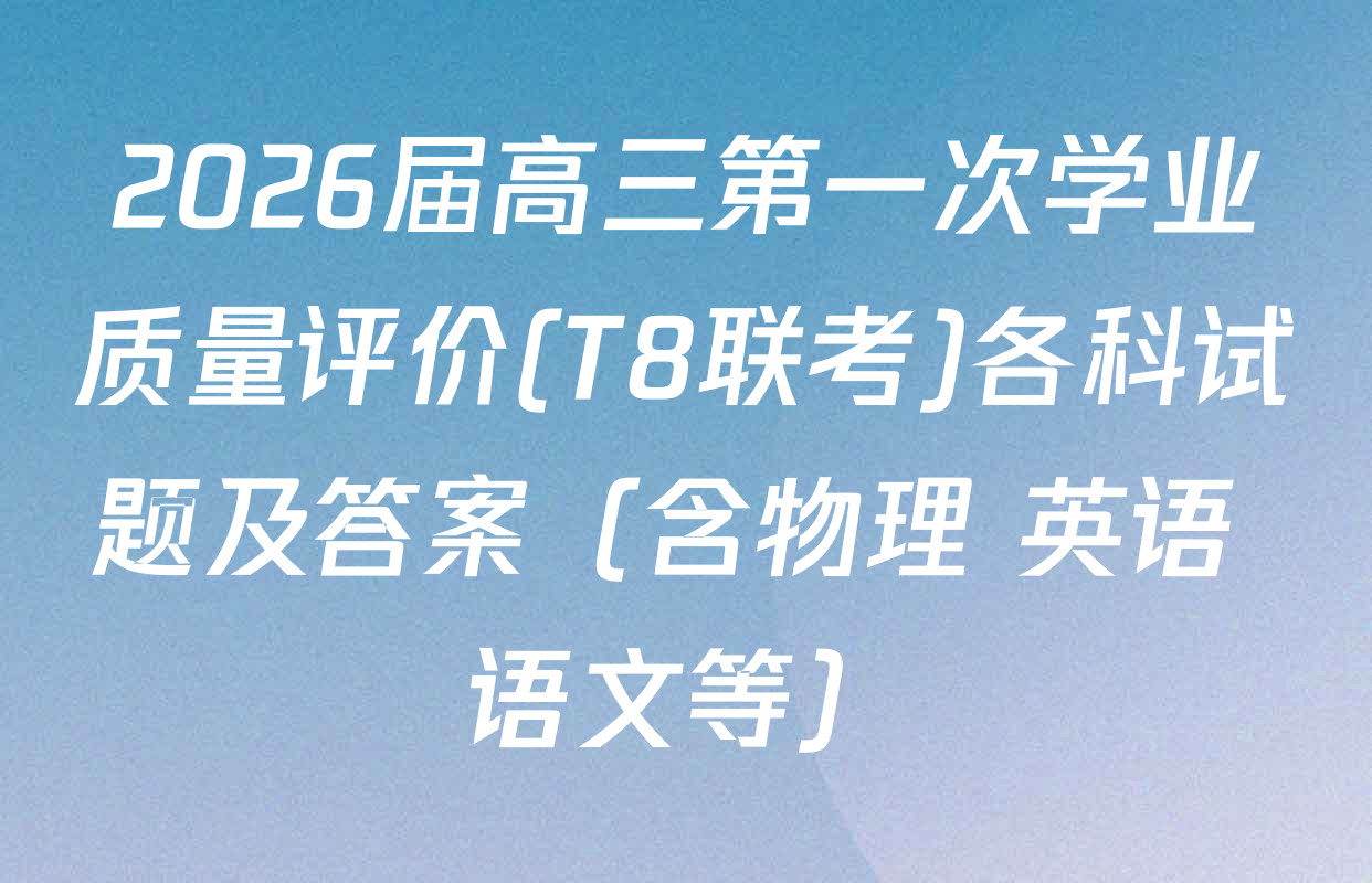 2026届高三第一次学业质量评价(T8联考)各科试题及答案（含物理 英语 语文等）
