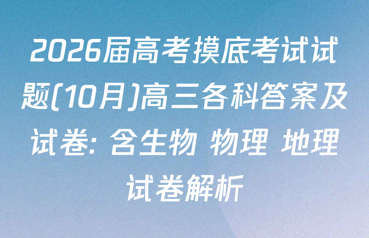2026届高考摸底考试试题(10月)高三各科答案及试卷: 含生物 物理 地理试卷解析