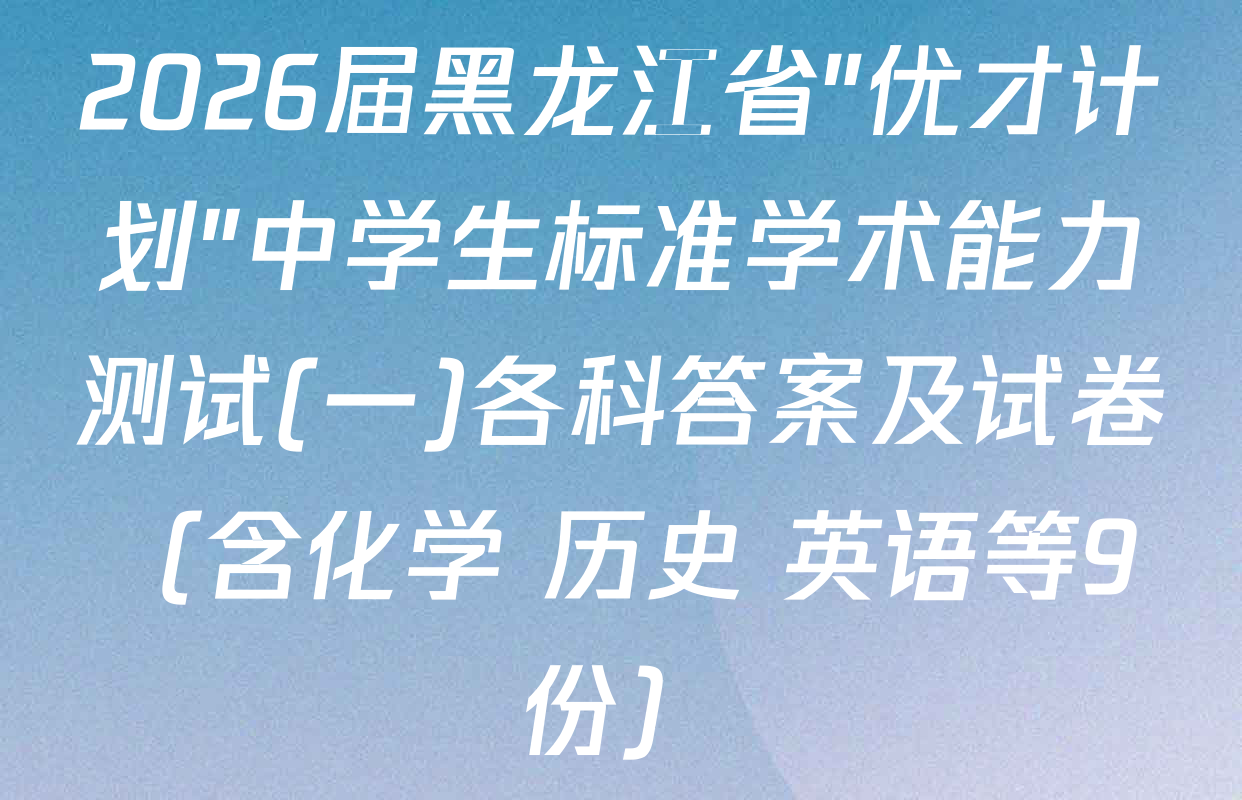 2026届黑龙江省"优才计划"中学生标准学术能力测试(一)各科答案及试卷（含化学 历史 英语等9份）