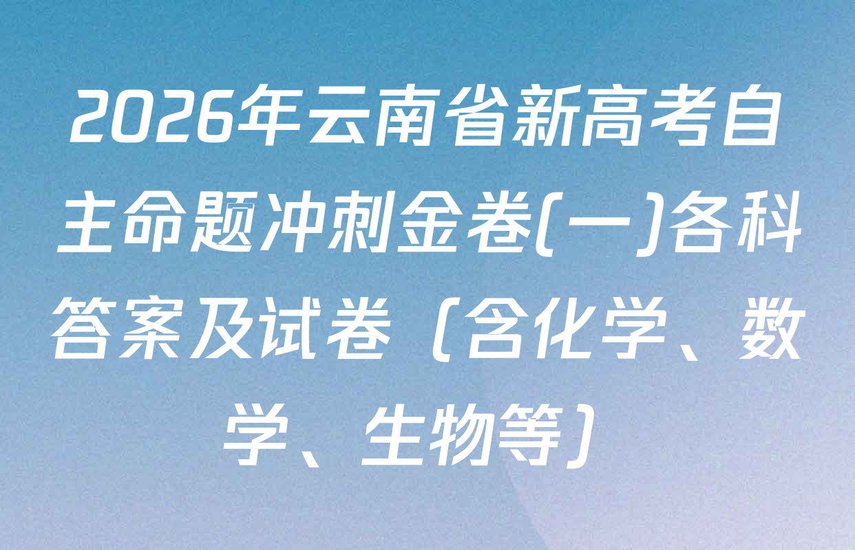 2026年云南省新高考自主命题冲刺金卷(一)各科答案及试卷（含化学、数学、生物等）