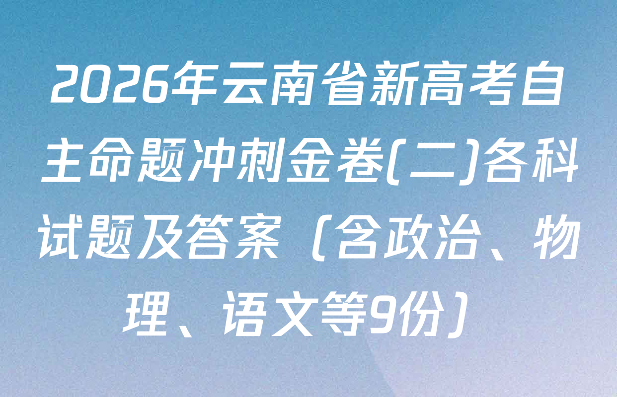 2026年云南省新高考自主命题冲刺金卷(二)各科试题及答案（含政治、物理、语文等9份）