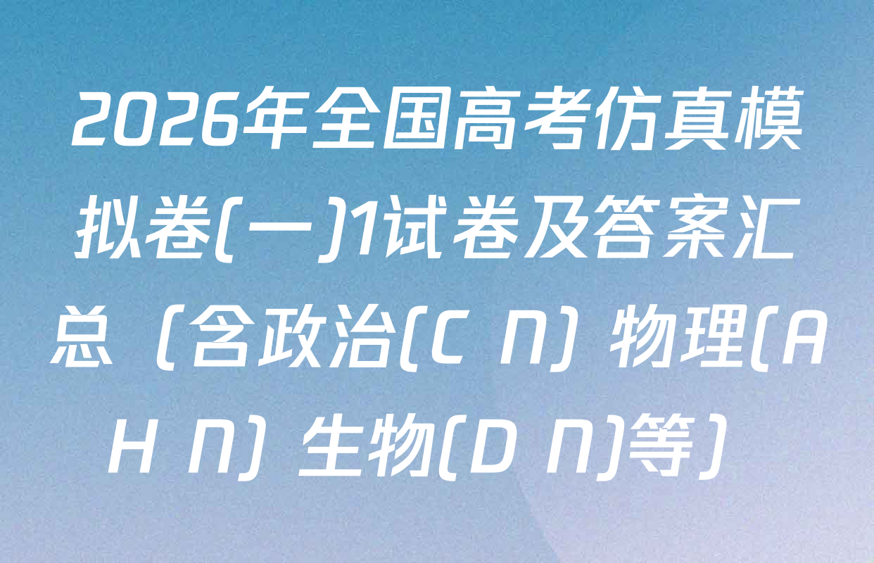 2026年全国高考仿真模拟卷(一)1试卷及答案汇总（含政治(C N) 物理(AH N) 生物(D N)等）