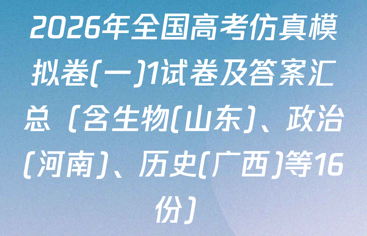 2026年全国高考仿真模拟卷(一)1试卷及答案汇总（含生物(山东)、政治(河南)、历史(广西)等16份）