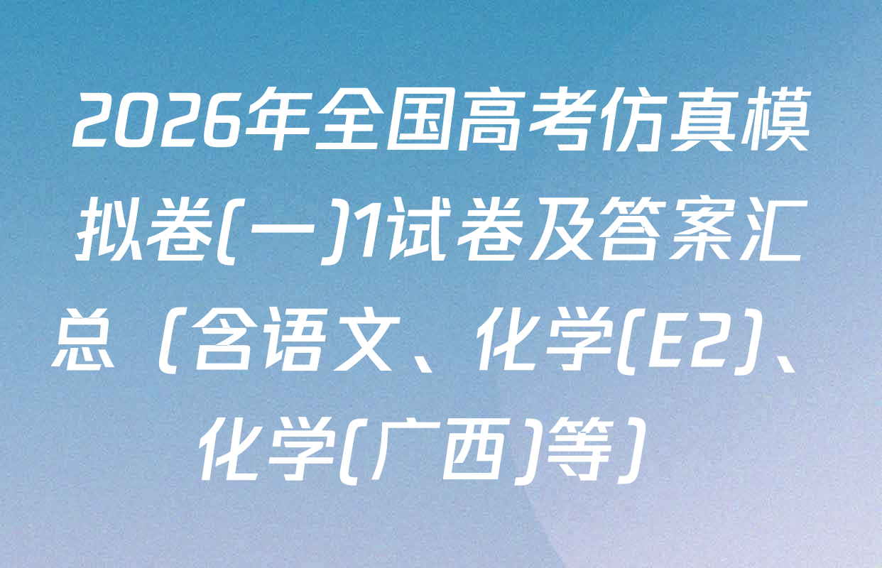 2026年全国高考仿真模拟卷(一)1试卷及答案汇总（含语文、化学(E2)、化学(广西)等）
