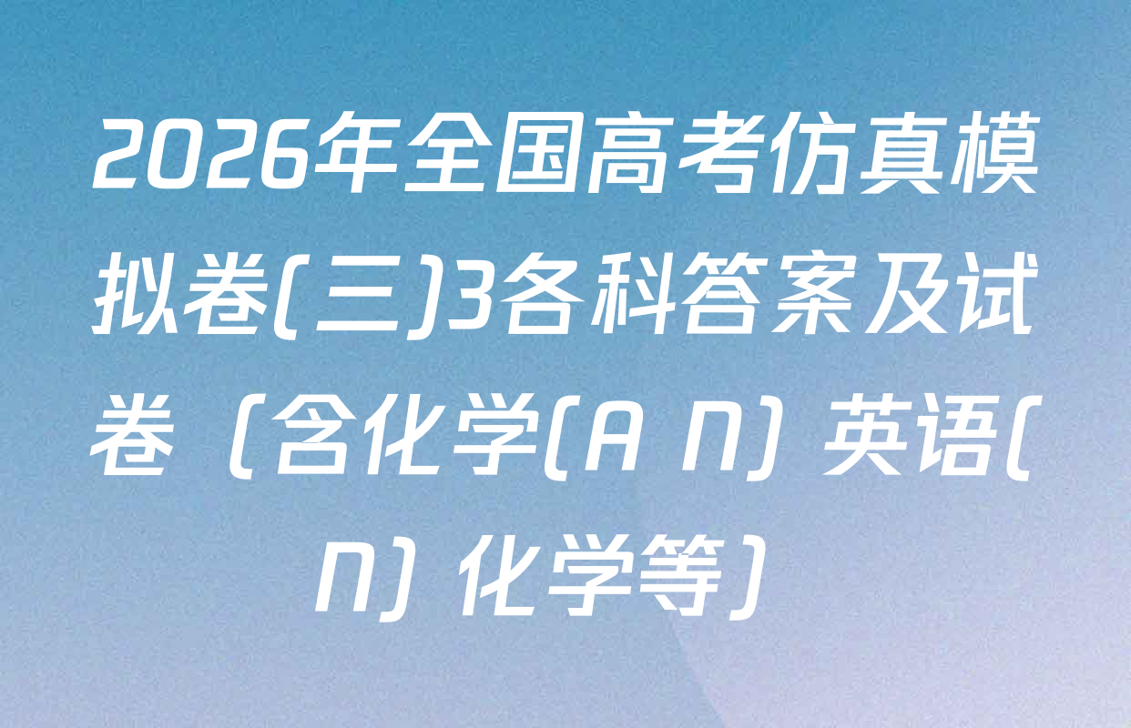2026年全国高考仿真模拟卷(三)3各科答案及试卷（含化学(A N) 英语(N) 化学等）