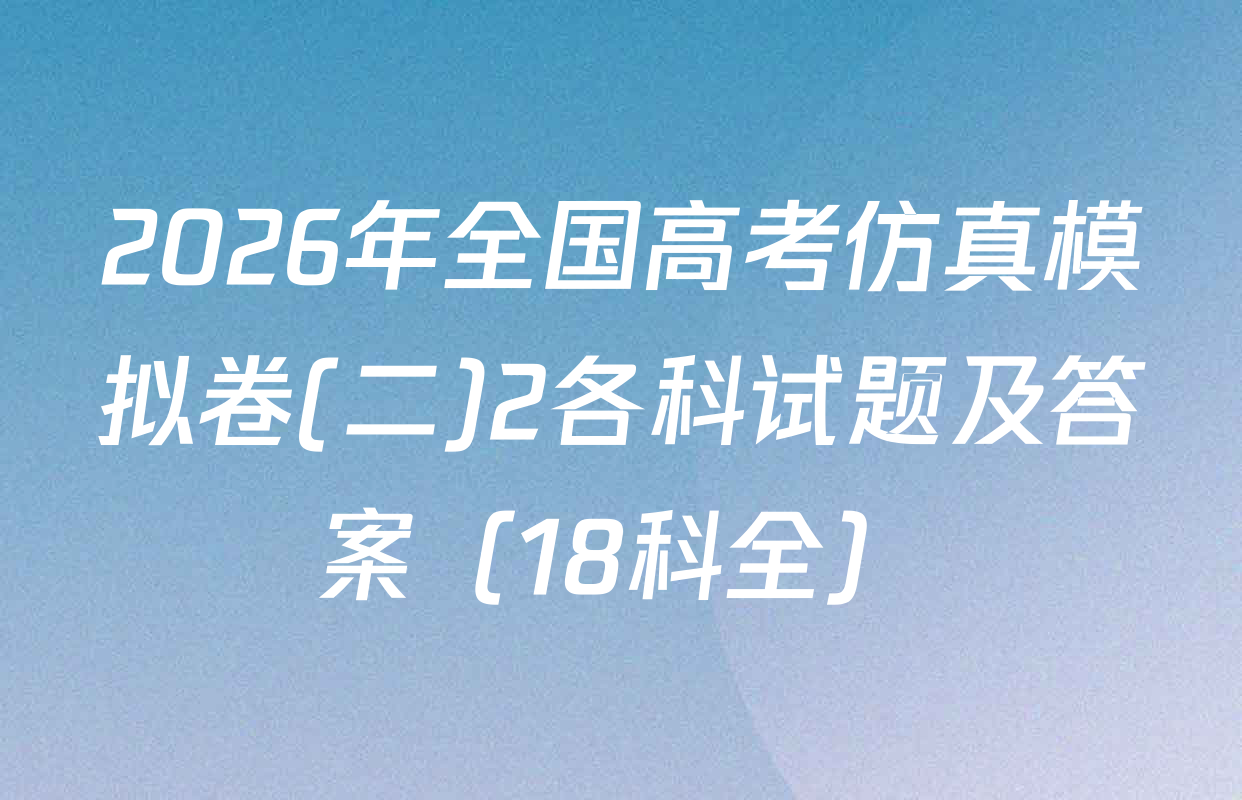 2026年全国高考仿真模拟卷(二)2各科试题及答案（18科全）