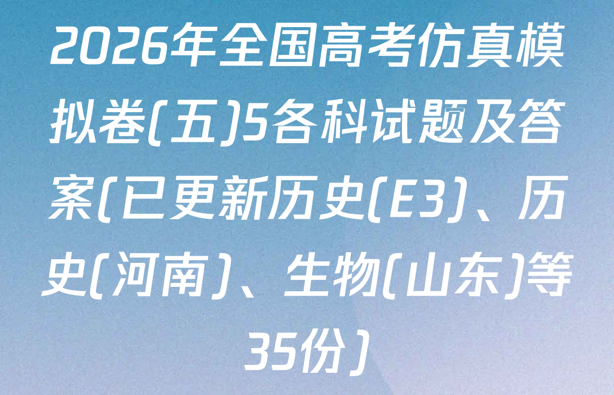2026年全国高考仿真模拟卷(五)5各科试题及答案(已更新历史(E3)、历史(河南)、生物(山东)等35份)