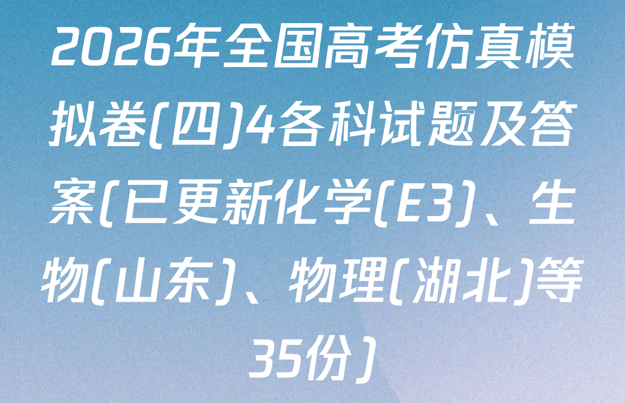 2026年全国高考仿真模拟卷(四)4各科试题及答案(已更新化学(E3)、生物(山东)、物理(湖北)等35份)
