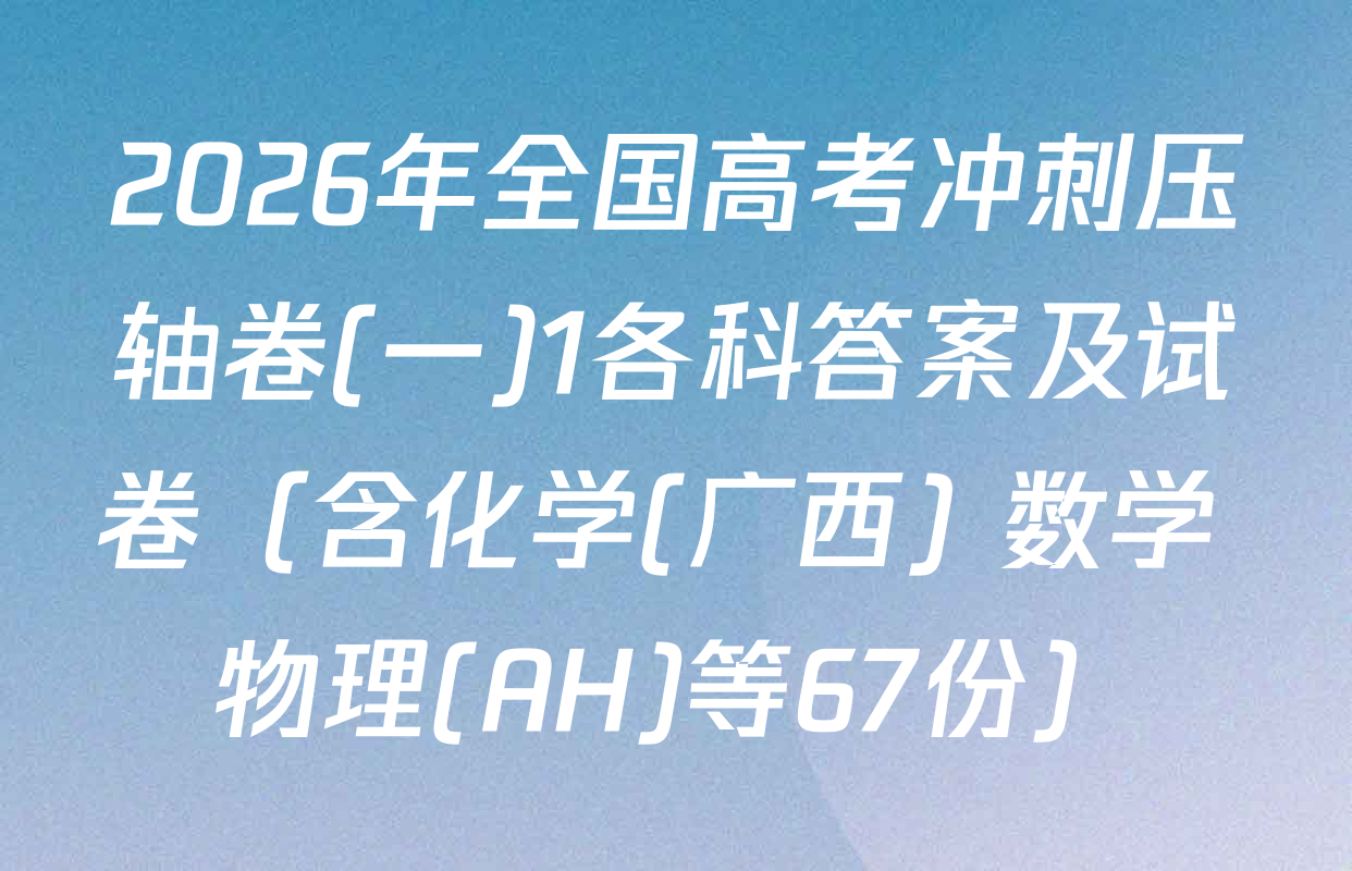 2026年全国高考冲刺压轴卷(一)1各科答案及试卷（含化学(广西) 数学 物理(AH)等67份）