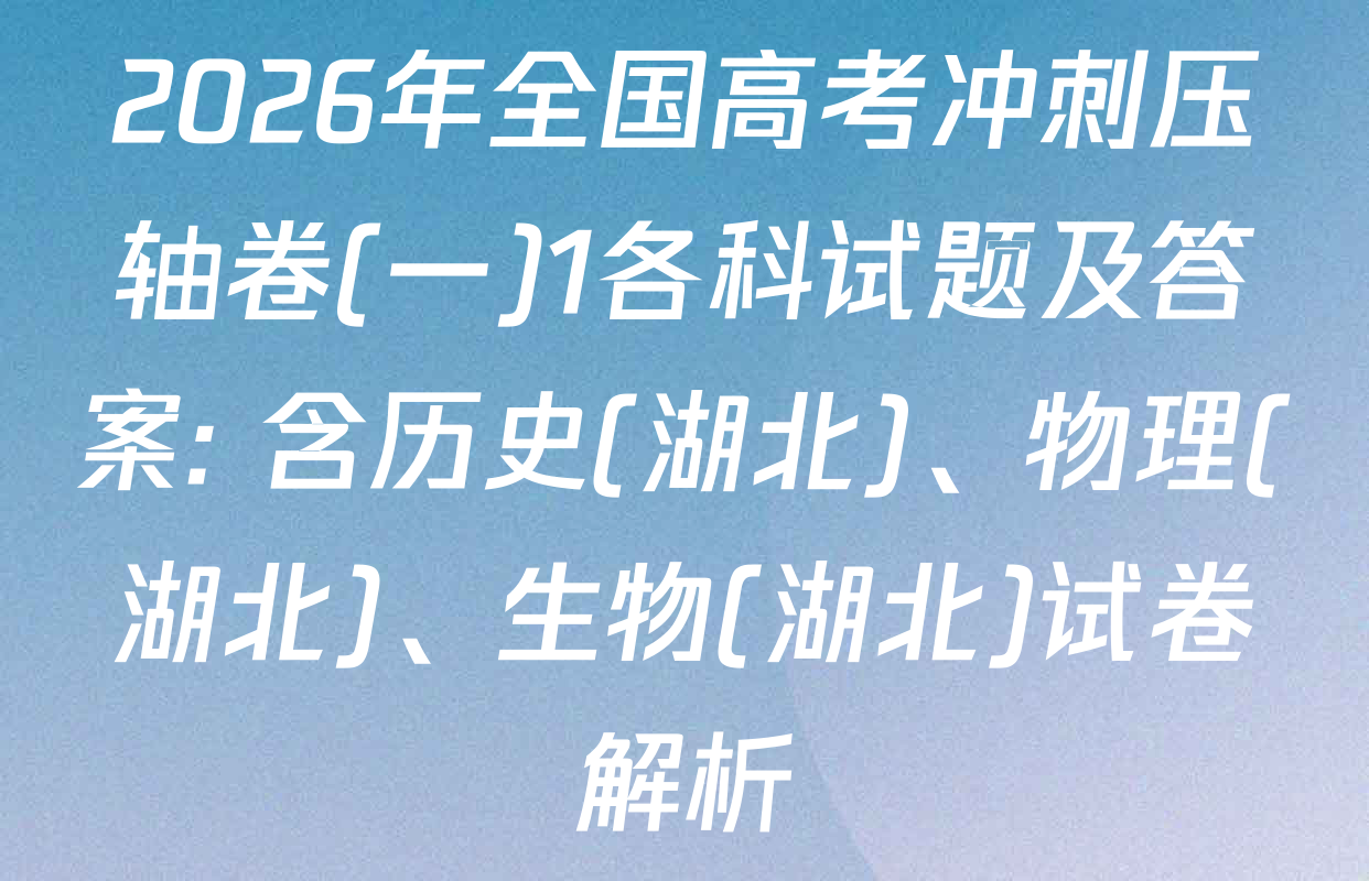 2026年全国高考冲刺压轴卷(一)1各科试题及答案: 含历史(湖北)、物理(湖北)、生物(湖北)试卷解析