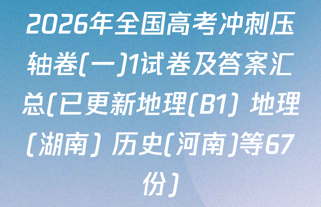 2026年全国高考冲刺压轴卷(一)1试卷及答案汇总(已更新地理(B1) 地理(湖南) 历史(河南)等67份)