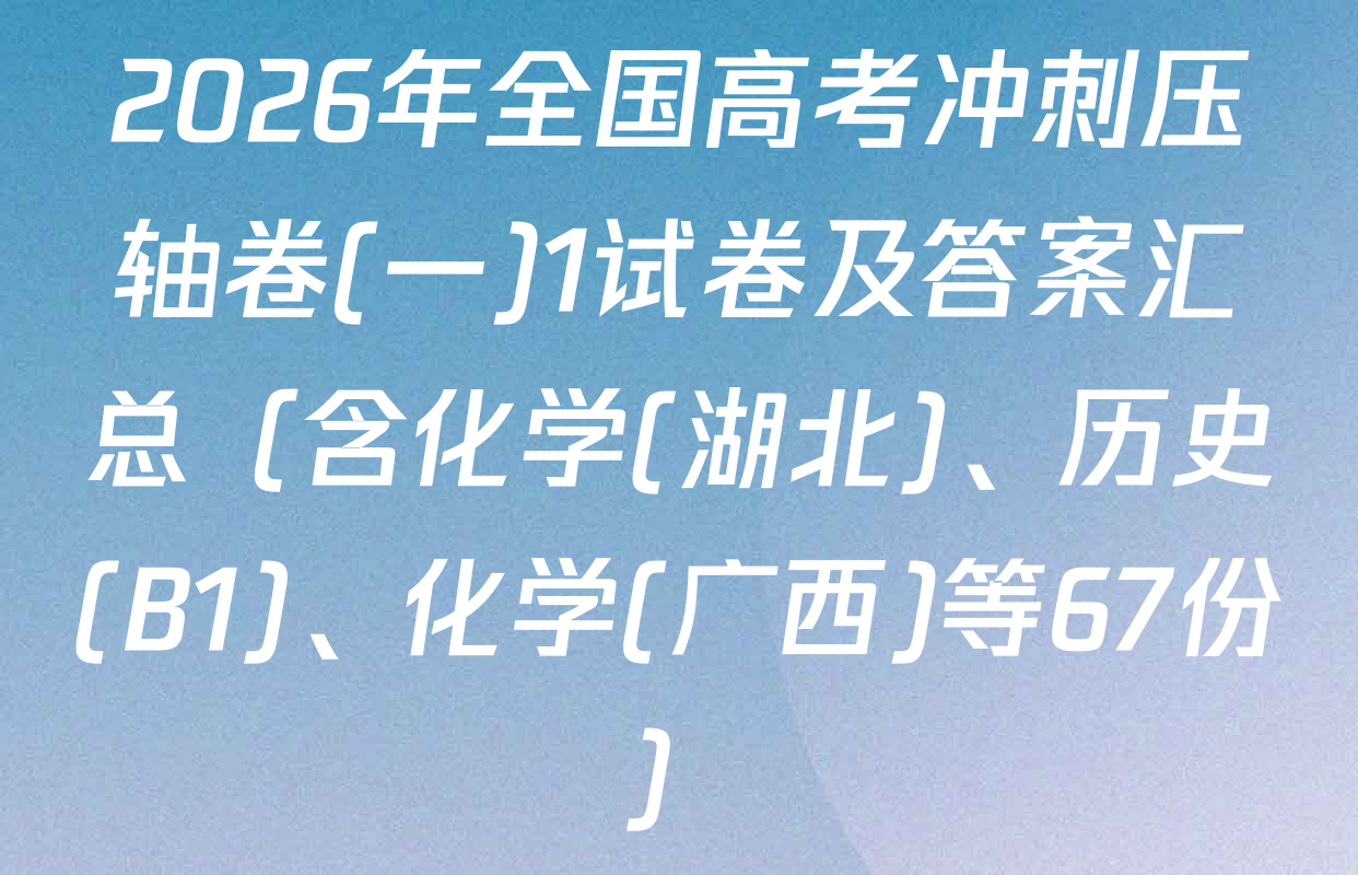 2026年全国高考冲刺压轴卷(一)1试卷及答案汇总（含化学(湖北)、历史(B1)、化学(广西)等67份）