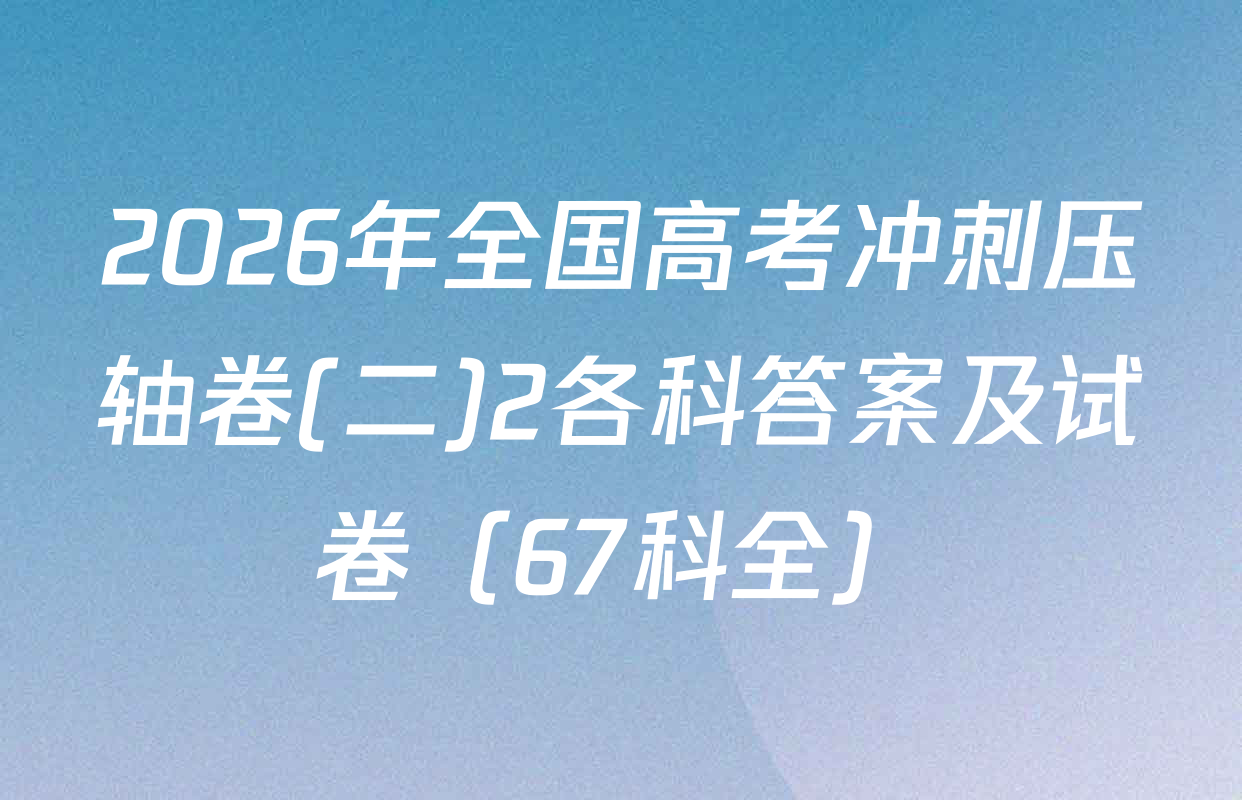 2026年全国高考冲刺压轴卷(二)2各科答案及试卷（67科全）