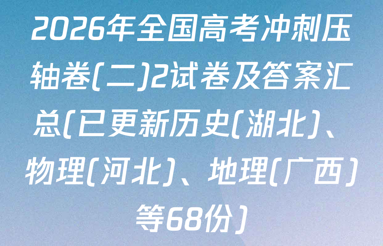 2026年全国高考冲刺压轴卷(二)2试卷及答案汇总(已更新历史(湖北)、物理(河北)、地理(广西)等68份)