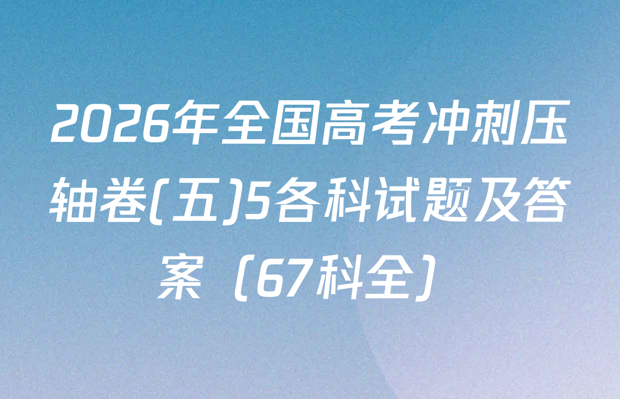2026年全国高考冲刺压轴卷(五)5各科试题及答案（67科全）