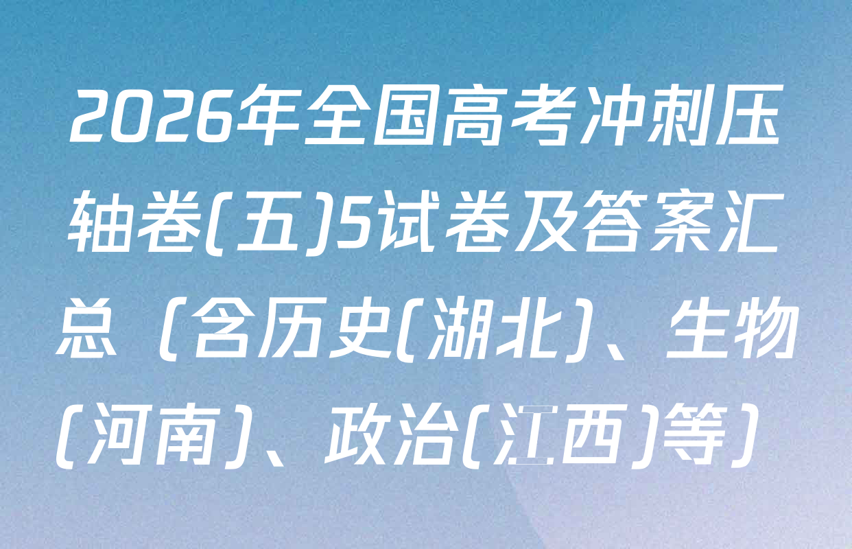 2026年全国高考冲刺压轴卷(五)5试卷及答案汇总（含历史(湖北)、生物(河南)、政治(江西)等）