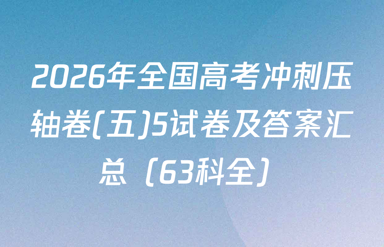 2026年全国高考冲刺压轴卷(五)5试卷及答案汇总（63科全）