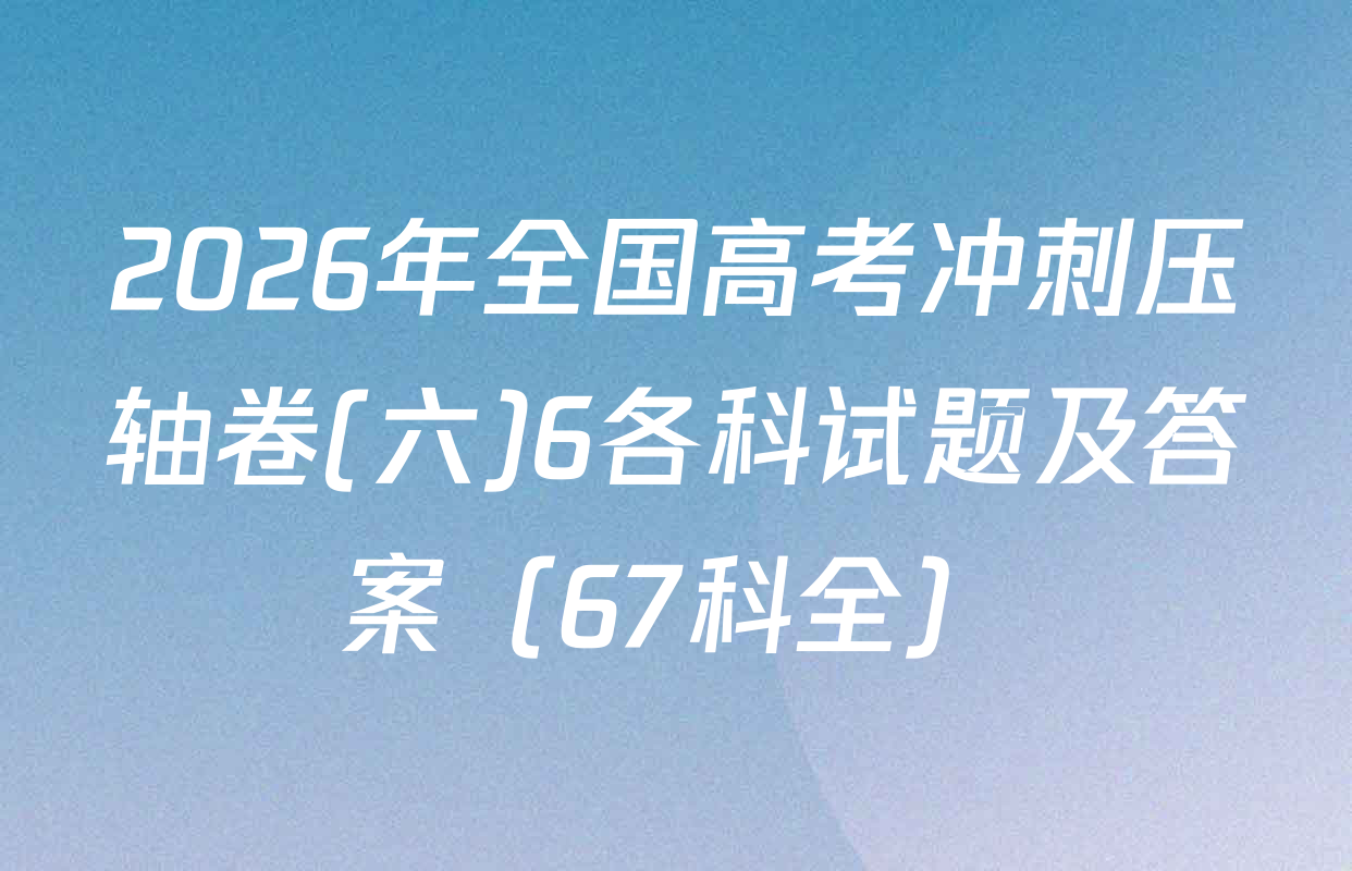 2026年全国高考冲刺压轴卷(六)6各科试题及答案（67科全）