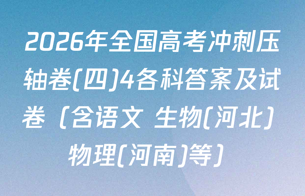 2026年全国高考冲刺压轴卷(四)4各科答案及试卷（含语文 生物(河北) 物理(河南)等）